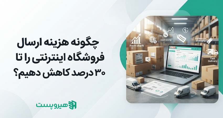 چگونه هزینه ارسال فروشگاه اینترنتی را تا ۳۰ درصد کاهش دهیم؟